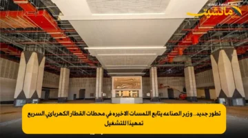 تطور جديد.. وزير الصناعة يتابع اللمسات الأخيرة في محطات القطار الكهربائي السريع تمهيدًا للتشغيل 1